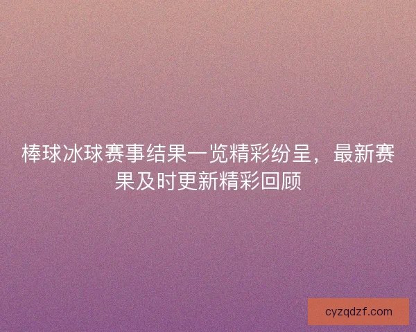 棒球冰球赛事结果一览精彩纷呈，最新赛果及时更新精彩回顾