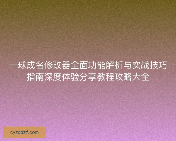 一球成名修改器全面功能解析与实战技巧指南深度体验分享教程攻略大全