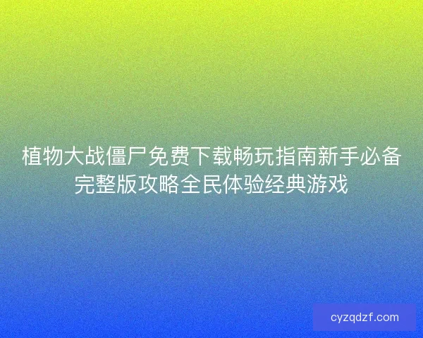 植物大战僵尸免费下载畅玩指南新手必备完整版攻略全民体验经典游戏