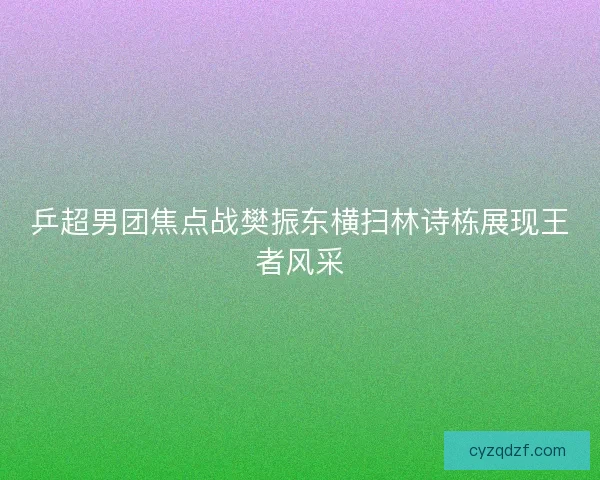 乒超男团焦点战樊振东横扫林诗栋展现王者风采